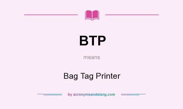 What does BTP mean? It stands for Bag Tag Printer