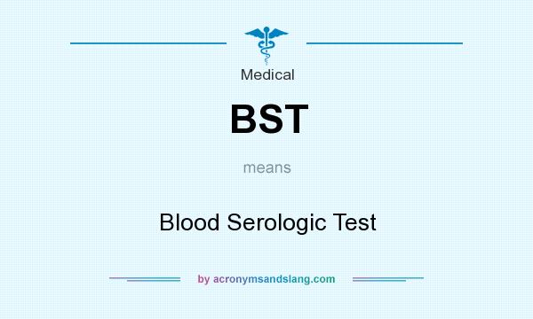 What does BST mean? It stands for Blood Serologic Test