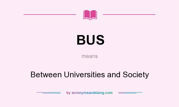 What does BUS mean? It stands for Between Universities and Society