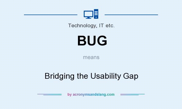 What does BUG mean? It stands for Bridging the Usability Gap