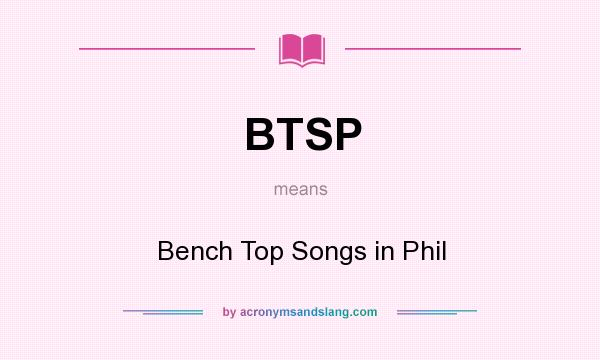 What does BTSP mean? It stands for Bench Top Songs in Phil