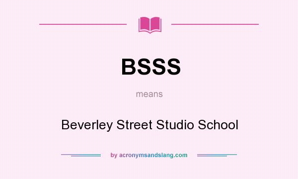 What does BSSS mean? It stands for Beverley Street Studio School