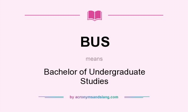 What does BUS mean? It stands for Bachelor of Undergraduate Studies