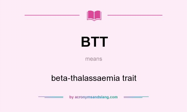 What does BTT mean? It stands for beta-thalassaemia trait