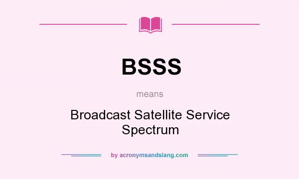 What does BSSS mean? It stands for Broadcast Satellite Service Spectrum