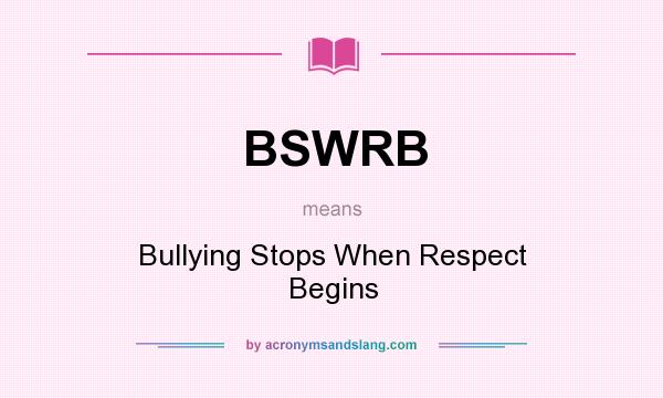 What does BSWRB mean? It stands for Bullying Stops When Respect Begins