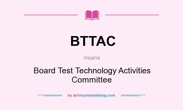What does BTTAC mean? It stands for Board Test Technology Activities Committee