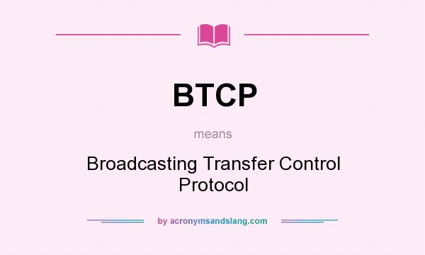 What does BTCP mean? It stands for Broadcasting Transfer Control Protocol