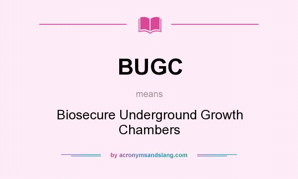 What does BUGC mean? It stands for Biosecure Underground Growth Chambers