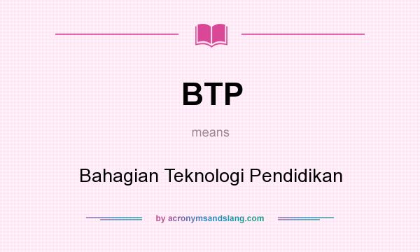 What does BTP mean? It stands for Bahagian Teknologi Pendidikan