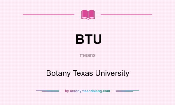 What does BTU mean? It stands for Botany Texas University