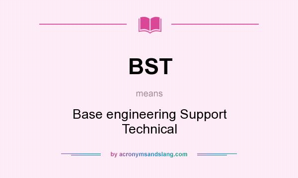What does BST mean? It stands for Base engineering Support Technical