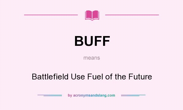 What does BUFF mean? It stands for Battlefield Use Fuel of the Future