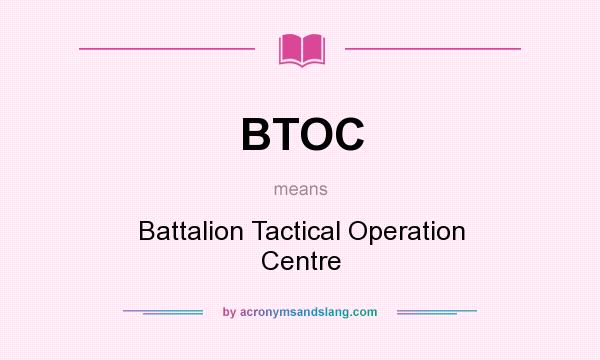 What does BTOC mean? It stands for Battalion Tactical Operation Centre