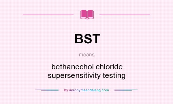 What does BST mean? It stands for bethanechol chloride supersensitivity testing