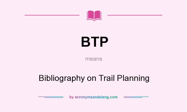 What does BTP mean? It stands for Bibliography on Trail Planning