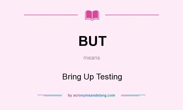 What does BUT mean? It stands for Bring Up Testing