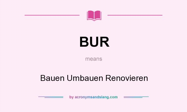 What does BUR mean? It stands for Bauen Umbauen Renovieren