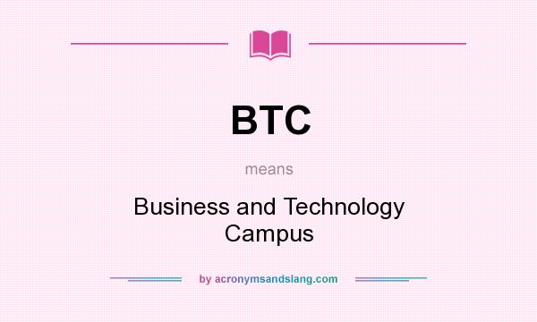 What does BTC mean? It stands for Business and Technology Campus