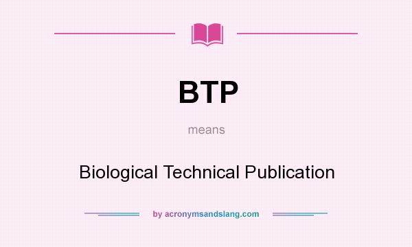What does BTP mean? It stands for Biological Technical Publication