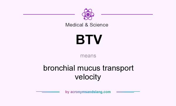 What does BTV mean? It stands for bronchial mucus transport velocity