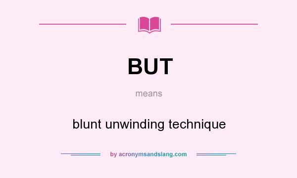 What does BUT mean? It stands for blunt unwinding technique