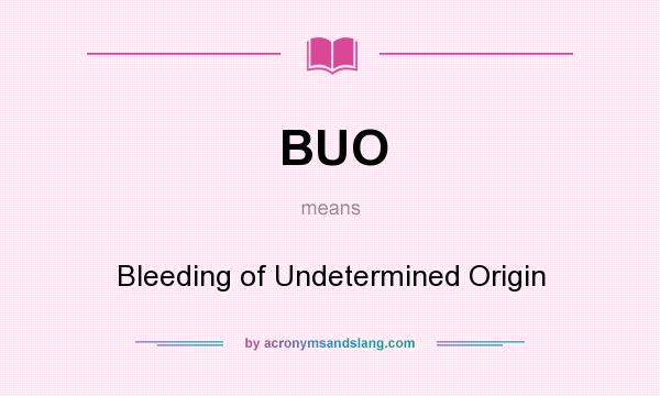 What does BUO mean? It stands for Bleeding of Undetermined Origin