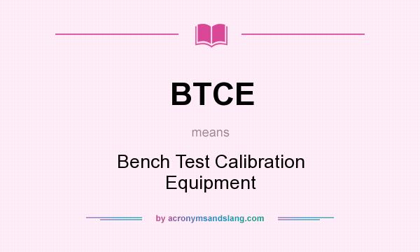 What does BTCE mean? It stands for Bench Test Calibration Equipment