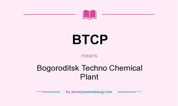 What does BTCP mean? It stands for Bogoroditsk Techno Chemical Plant