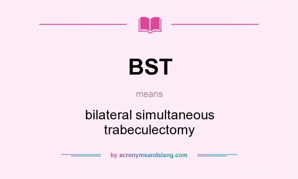 What does BST mean? It stands for bilateral simultaneous trabeculectomy