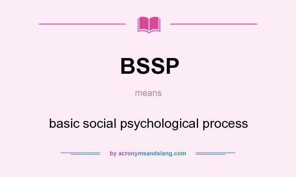 What does BSSP mean? It stands for basic social psychological process