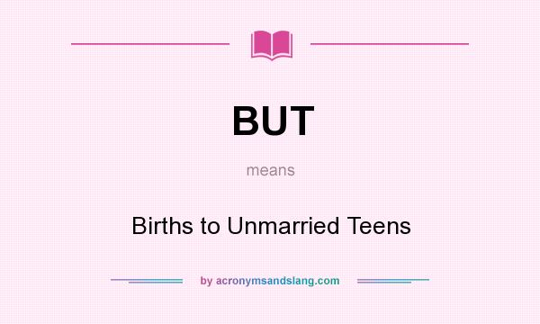 What does BUT mean? It stands for Births to Unmarried Teens