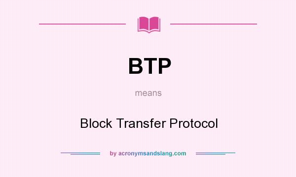 What does BTP mean? It stands for Block Transfer Protocol