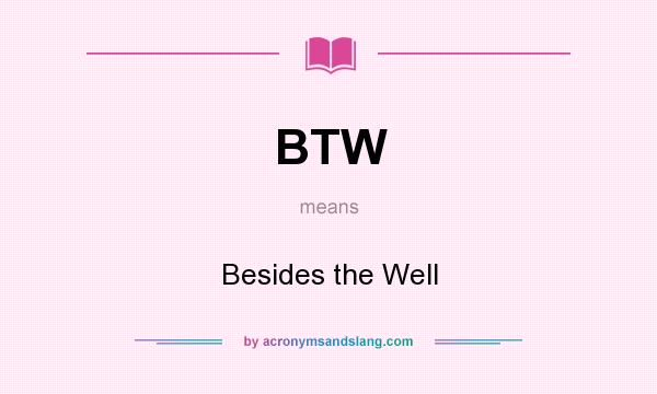 What does BTW mean? It stands for Besides the Well