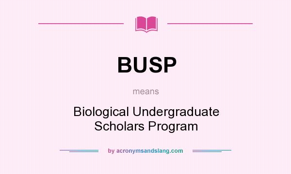 What does BUSP mean? It stands for Biological Undergraduate Scholars Program