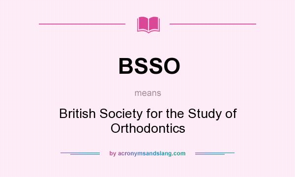 What does BSSO mean? It stands for British Society for the Study of Orthodontics