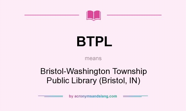 What does BTPL mean? It stands for Bristol-Washington Township Public Library (Bristol, IN)