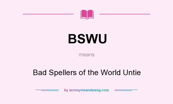 What does BSWU mean? It stands for Bad Spellers of the World Untie