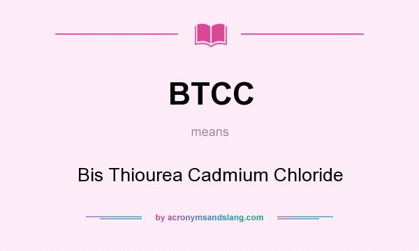What does BTCC mean? It stands for Bis Thiourea Cadmium Chloride
