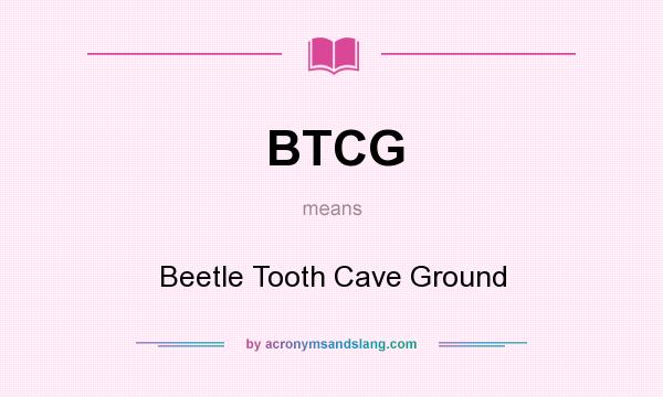 What does BTCG mean? It stands for Beetle Tooth Cave Ground