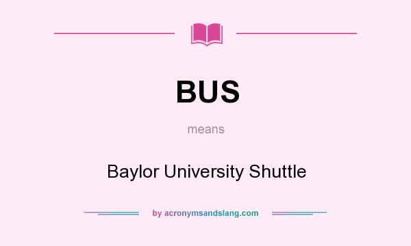 What does BUS mean? It stands for Baylor University Shuttle