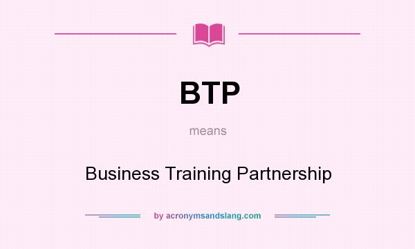 What does BTP mean? It stands for Business Training Partnership