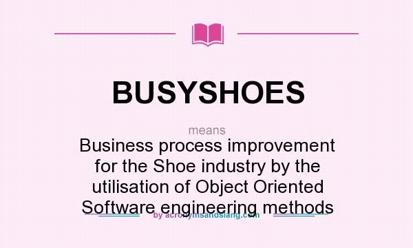 What does BUSYSHOES mean? It stands for Business process improvement for the Shoe industry by the utilisation of Object Oriented Software engineering methods