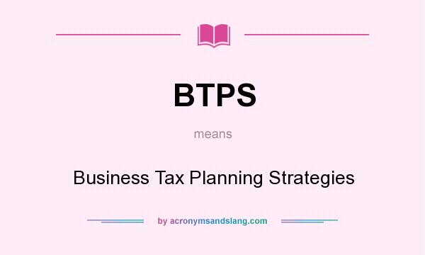 What does BTPS mean? It stands for Business Tax Planning Strategies