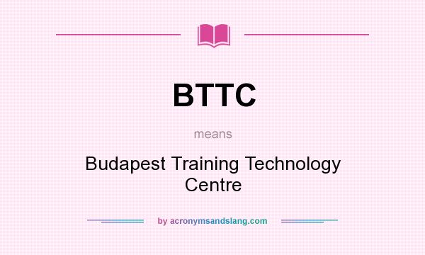 What does BTTC mean? It stands for Budapest Training Technology Centre