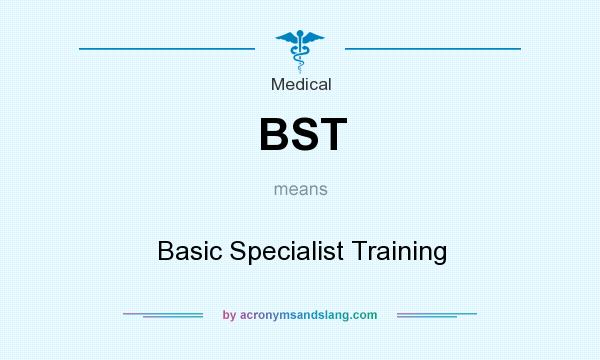 What does BST mean? It stands for Basic Specialist Training