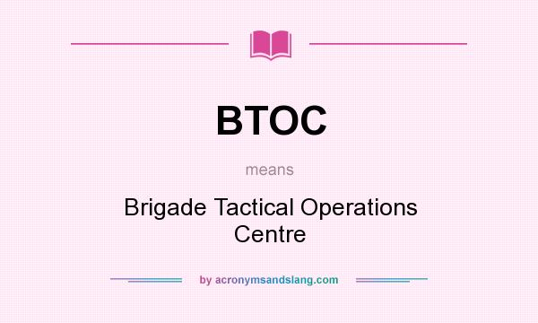 What does BTOC mean? It stands for Brigade Tactical Operations Centre