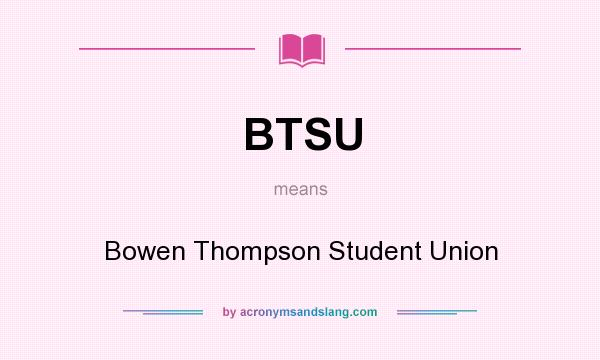 What does BTSU mean? It stands for Bowen Thompson Student Union