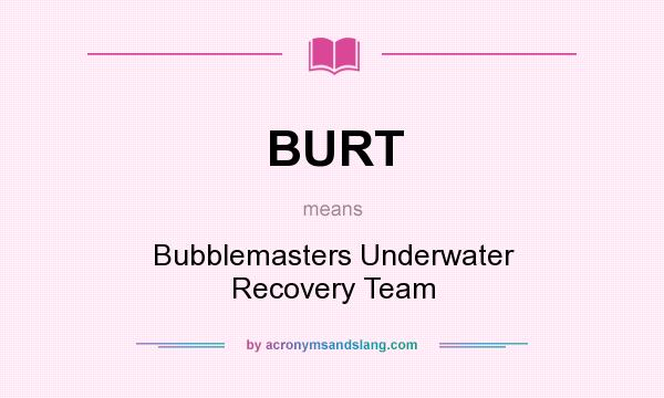 What does BURT mean? It stands for Bubblemasters Underwater Recovery Team