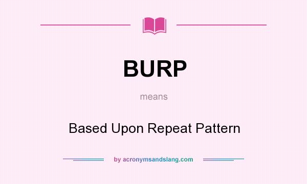What does BURP mean? It stands for Based Upon Repeat Pattern
